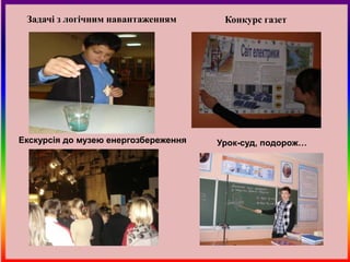 Задачі з логічним навантаженням       Конкурс газет




Екскурсія до музею енергозбереження   Урок-суд, подорож…
 