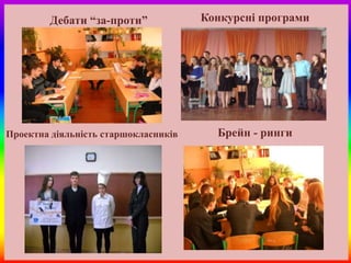 Дебати “за-проти”             Конкурсні програми




Проектна діяльність старшокласників     Брейн - ринги
 