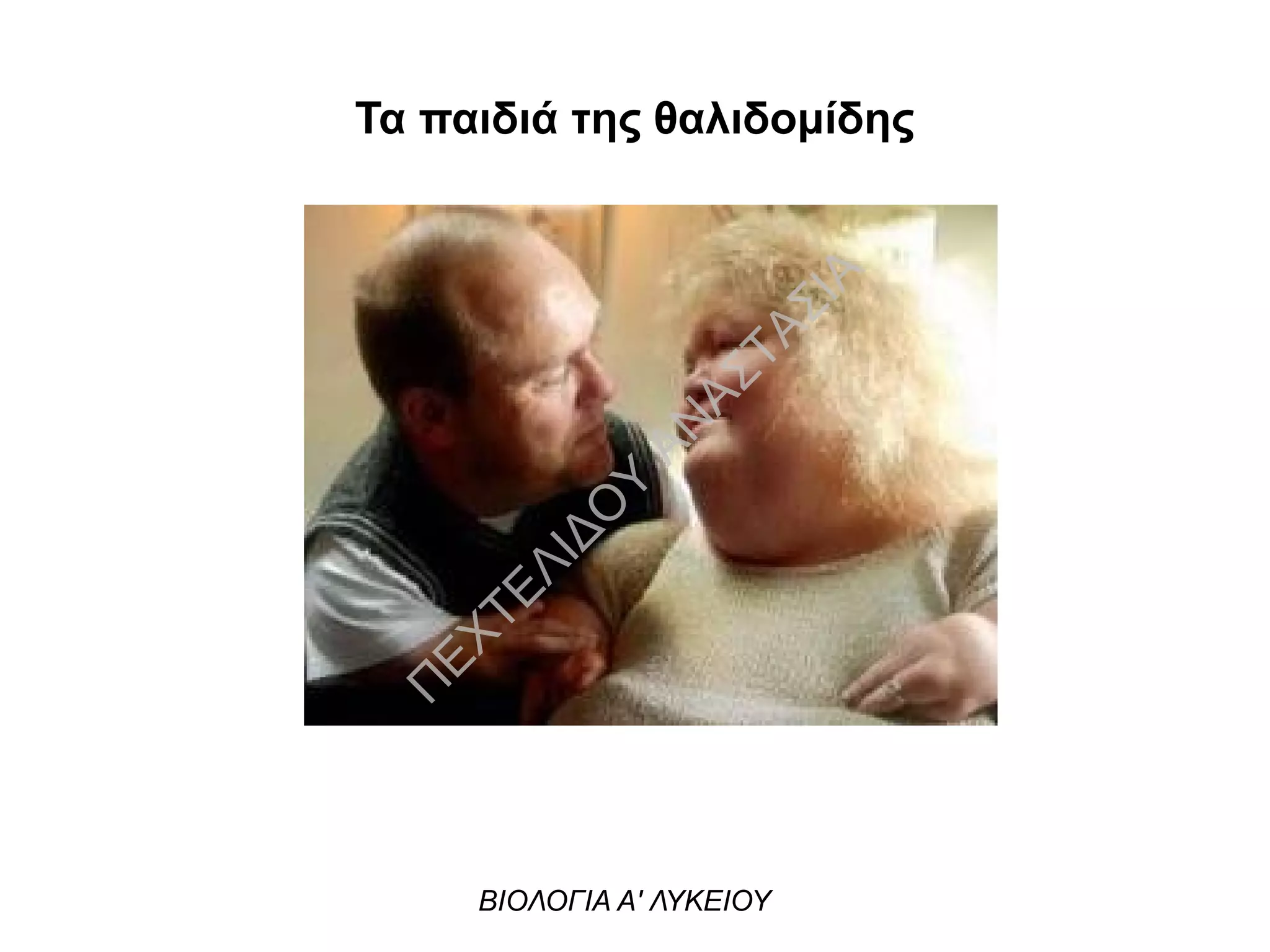 Τα παιδιά της θαλιδομίδης
ΒΙΟΛΟΓΙΑ Α' ΛΥΚΕΙΟΥ
Π
ΕΧΤΕΛΙΔΟ
Υ
ΑΝ
ΑΣΤΑΣΙΑ
 