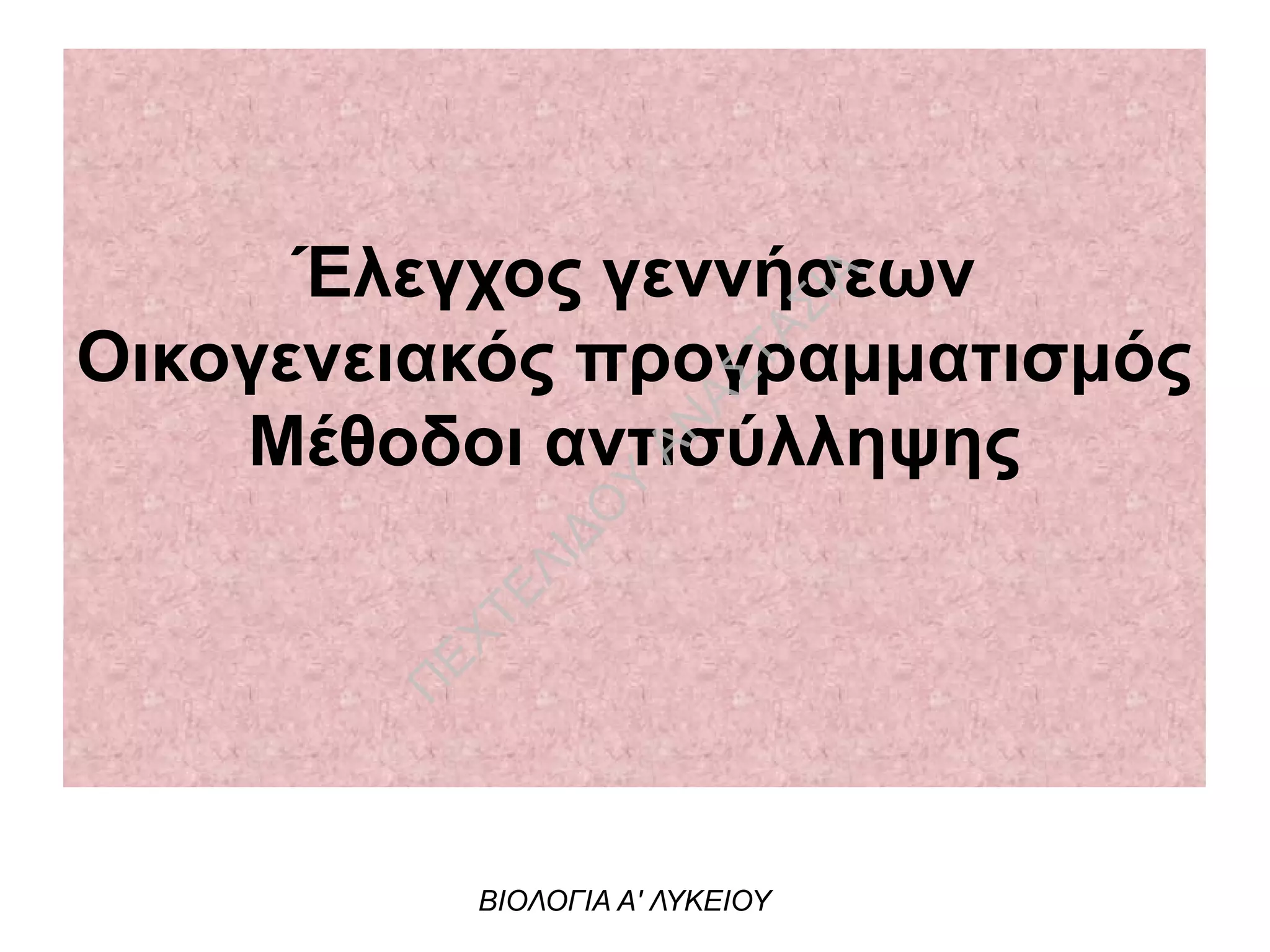 Έλεγχος γεννήσεων
Οικογενειακός προγραμματισμός
Μέθοδοι αντισύλληψης
ΒΙΟΛΟΓΙΑ Α' ΛΥΚΕΙΟΥ
Π
ΕΧΤΕΛΙΔΟ
Υ
ΑΝ
ΑΣΤΑΣΙΑ
 