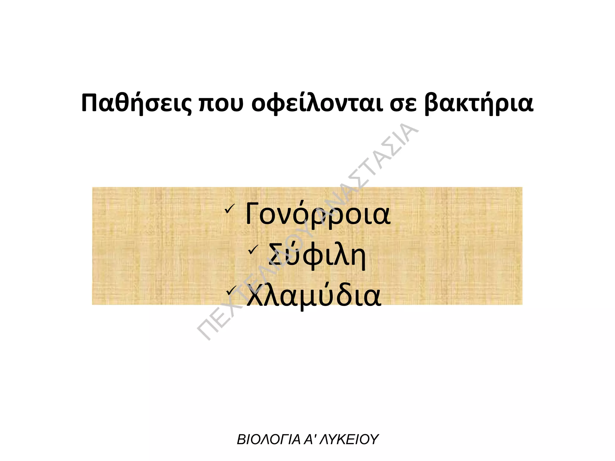 Παθήσεις που οφείλονται σε βακτήρια
ü
Γονόρροια
ü
Σύφιλη
ü
Χλαμύδια
ΒΙΟΛΟΓΙΑ Α' ΛΥΚΕΙΟΥ
Π
ΕΧΤΕΛΙΔΟ
Υ
ΑΝ
ΑΣΤΑΣΙΑ
 