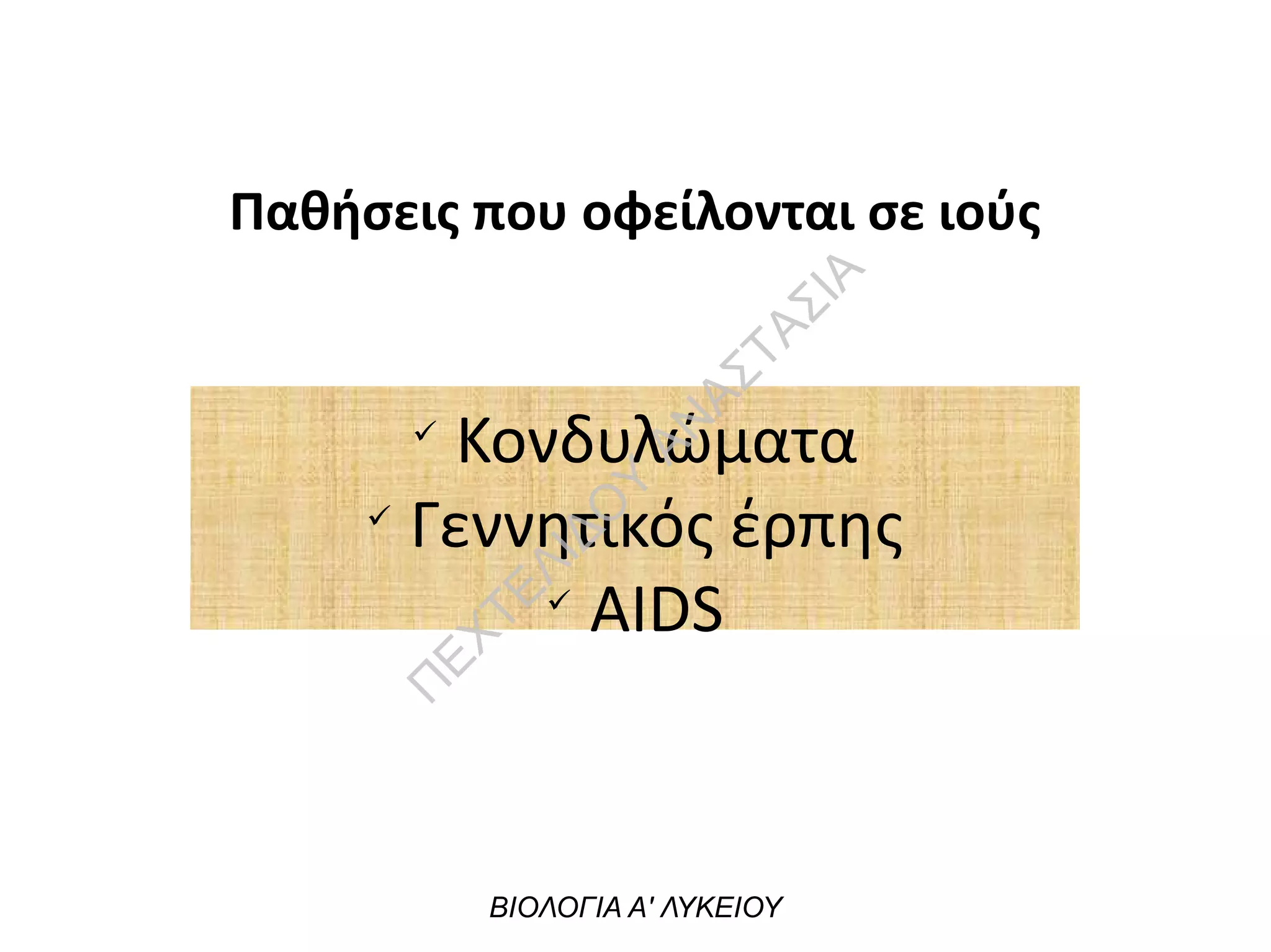 Παθήσεις που οφείλονται σε ιούς
ü
Κονδυλώματα
ü
Γεννητικός έρπης
ü
AIDS
ΒΙΟΛΟΓΙΑ Α' ΛΥΚΕΙΟΥ
Π
ΕΧΤΕΛΙΔΟ
Υ
ΑΝ
ΑΣΤΑΣΙΑ
 