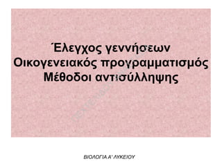 Έλεγχος γεννήσεων
Οικογενειακός προγραμματισμός
Μέθοδοι αντισύλληψης
ΒΙΟΛΟΓΙΑ Α' ΛΥΚΕΙΟΥ
Π
ΕΧΤΕΛΙΔΟ
Υ
ΑΝ
ΑΣΤΑΣΙΑ
 