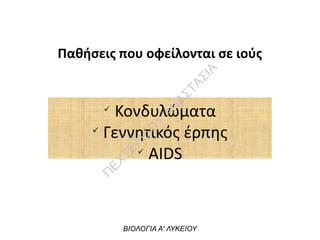 Παθήσεις που οφείλονται σε ιούς
ü
Κονδυλώματα
ü
Γεννητικός έρπης
ü
AIDS
ΒΙΟΛΟΓΙΑ Α' ΛΥΚΕΙΟΥ
Π
ΕΧΤΕΛΙΔΟ
Υ
ΑΝ
ΑΣΤΑΣΙΑ
 