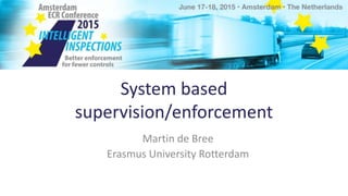 System based
supervision/enforcement
Martin de Bree
Erasmus University Rotterdam
 