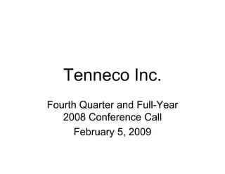 Tenneco Inc.
Fourth Quarter and Full-Year
   2008 Conference Call
      February 5, 2009
 