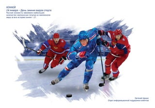 Евгений Щукин
Отдел информационной поддержки клиентов
ХОККЕЙ
24 января – День зимних видов спорта
Русские хоккеисты завоевали наибольшее
количество чемпионских титулов на чемпионатах
мира за всю историю хоккея – 27.
 