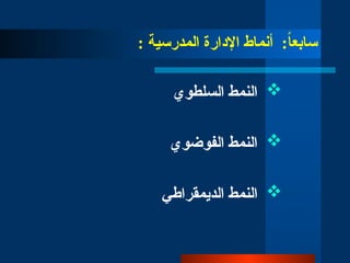 :ً
‫ا‬‫سابع‬
‫أ‬
‫نماط‬
‫اإلدارة‬
: ‫المدرسية‬

‫السلطوي‬ ‫النمط‬

‫الفوضوي‬ ‫النمط‬

‫النمط‬
‫الديمقراطي‬
 