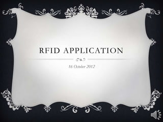 RFID APPLICATION
     16 October 2012
 