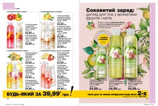 1 2
6 97
108
11
3 4 5
204 205
Гель для душу
з ароматом свіжого
яблука й жимолості
200 мл 58762
80,00 грн
54,99 грн
Лосьйон для тіла
з ароматом свіжого
яблука й жимолості
200 мл 42640
80,00 грн
54,99 грн
Лосьйон-спрей для тіла
з ароматом свіжого
яблука й жимолості
100 мл 40626
80,00 грн
54,99 грн
Засоби з пряним ароматом яблука
та свіжим ароматом жимолості
подарують шкірі заспокоєння
та ніжний догляд.
2. Лосьйон для
тіла «Соковитий
гранат та манго»
200 мл 70918
80,00 грн
54,99 грн
1. Гель для душу
«Соковитий
гранат та манго»
200 мл 53774
80,00 грн
54,99 грн
6. Гель для душу
«Спокуслива
маракуйя
і півонія»
200 мл 77919
80,00 грн
54,99 грн
8. Лосьйон для
тіла «Спокуслива
маракуйя і півонія»
200 мл 77901
80,00 грн
54,99 грн
7. Лосьйон-
спрей для тіла
«Спокуслива
маракуйя
та півонія»
100 мл 51362
80,00 грн
54,99 грн
3. Гель для душу
«Ароматна ваніль і
сандалове дерево»
200 мл 16785
80,00 грн
54,99 грн
5. Лосьйон для тіла
«Ароматна ваніль і
сандалове дерево»
200 мл 05035
80,00 грн
54,99 грн
4. Лосьйон-спрей
для тіла «Ароматна
ваніль і сандалове
дерево»
100 мл 85097
80,00 грн
54,99 грн
10. Лосьйон-
спрей для тіла
«Спокуслива
полуниця і білий
шоколад»
100 мл 38676
80,00 грн
54,99 грн
9. Гель для душу
«Спокуслива
полуниця і білий
шоколад»
200 мл 35631
80,00 грн
54,99 грн
З АРОМАТОМ ГРАНАТА І МАНГО
З АРОМАТОМ МАРАКУЙЇ І ПІВОНІЇ З АРОМАТОМ ПОЛУНИЦІ І БІЛОГО ШОКОЛАДУ
З АРОМАТОМ ВАНІЛІ ТА САНДАЛУ Соковитий заряд:
догляд для тіла з ароматами
фруктів і квітів
ТІЛО
ТІЛО
*
ТВОЯ ЦІНА ЗА УМОВИ ПРИДБАННЯ БУДЬ-ЯКИХ 2-хпродуктів зі стор. 204-207.
11. Лосьйон для
тіла «Спокуслива
полуниця і білий
шоколад»
200 мл 22208
80,00 грн
54,99 грн
БУДЬ-ЯКИЙ ЗА 39,99*
грн
потріть
сторінку
І АРОМАТ
ОЖИВЕ
201912_EE_11_0101.indd All Pages 23/05/2019 10:20
 