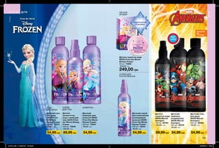 © Disney
© MARVEL
ДЛЯ ДІТЕЙ
ВІД
3-Х РОКІВ
БЕЗ
СЛІЗ
Дитяча
туалетна вода
AVON Marvel
Avengers
150 мл 82784
150,00 грн
Дитячий
шампунь-
кондиціонер
AVON Marvel
Avengers
200 мл 85216
90,00 грн
Дитячий гель
для душу
AVON Marvel
Avengers
200 мл 86484
90,00 грн
Дитячий гель
для душу
AVON From
the Movie
Disney Frozen
200 мл 72213
90,00 грн
Дитячий
шампунь для
волосся AVON
From the Movie
Disney Frozen
200 мл 73344
90,00 грн
Дитячий спрей
для полегшення
розчісування
волосся AVON
From the Movie
Disney Frozen
200 мл 72544
90,00 грн
Дитяча
ароматична
вода-спрей для
тіла AVON From
the Movie Disney
Frozen
100 мл 72845
120,00 грн
89,99 грн89,99 грн54,99 грн 54,99 грн 54,99 грн 54,99 грн54,99 грн
232
СПРЕЙ ДЛЯ
РОЗЧІСУВАННЯ
ЛЕГКИЙ
АРОМАТ
Дитяча туалетна вода
AVON From the Movie
Disney Frozen
50 мл 72680
330,00 грн
249,00 грн
ПОДАРУНКОВА
УПАКОВКА
СПРЕЙ
ДЛЯ ТІЛА
ГЕЛЬ
ДЛЯ ДУШУ
ШАМПУНЬ
233
ДІТИ
ДІТИ
201912_EE_11_0056.indd All Pages 22/05/2019 15:34
 