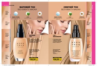Ш О К - Ц І Н АШ О К - Ц І Н А
МАТОВИЙ ТОН
БЕЗ ЕФЕКТУ МАСКИ
СЯЮЧИЙ ТОН
БЕЗ ЕФЕКТУ МАСКИ
Матуючий тональний
крем із заспокійливим
ефектом «Спокійне
сяйво»
30 мл
220,00 грн
159,00грн
Warmest
Beige
Бежевий
35961
Nude
Натураль-
ний
35956
Ivory
Прозорий
світлий
35901
Cream
Порцеля-
новий
35407
Almond
Темний
бежевий
35190
МАТОВИЙ
ТОН
✔✔ Чудово матує шкіру,
заспокоює і вирівнює її тон.
Підходить для жирної та
комбінованої шкіри.
✔✔ Зволожує шкіру
і надає їй свіжого
та сяючого вигляду,
усуває тьмяність.
ТОН +
ЗВОЛОЖЕННЯ
Тональний крем
для обличчя
«Спокійне сяйво»
30 мл
220,00 грн
159,00грн
МАКІЯЖ
Warmest
Beige
Бежевий
67013
Nude
Натураль-
ний
67010
Ivory
Прозорий
світлий
66759
Almond
Темний
бежевий
66756
Cream
Порцеляно-
вий
66758
бежевийпідтоннейтральнийпідтонрожевийпідтон
бежевийпідтоннейтральнийпідтонрожевийпідтон
МАКІЯЖ
34 35
ВОДНА ОСНОВА
забезпечує невагому
покриття.
ВОДНА ОСНОВА
забезпечує невагому
покриття.
АЛОЕ
заспокоює шкіру.
АЛОЕ
заспокоює шкіру.
РОМАШКА
зволожує шкіру.
РОМАШКА
зволожує шкіру.
201912_EE_11_0025.indd All Pages 22/05/2019 13:45
 