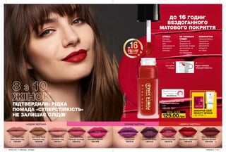 нюдові відтінки рожеві відтінки червоні відтінки
ПІДТВЕРДИЛИ: РІДКА
ПОМАДА «СУПЕРСТІЙКІСТЬ»
НЕ ЗАЛИШАЄ СЛІДІВ*
Рідка помада для губ
«СуперСтійкість»
7 мл
180,00 грн
4 5
129,00грн
Ш О К - Ц І Н А
MY.AVON.UA
Дізнайся більше
про продукт на
до16ГОДИН*
стійкості
Non-Stop Nude
Кавовий нюд
1301509
Overdrive Orchid
Бездоганно
пурпурний
1301510
Can’t Quit Cafe
Невагомий нюд
1301507
Fail-Proof Fuchsia
Соковита фуксія
1301508
Persistent Pink
Рожевий нюд
1301511
Run On Rouge
Ніжна полуниця
1301515
Relentless Rose
Ранкова троянда
1301513
Power On Plum
Сливовий вибух
1301512
Resilient Red
Вогненно-червоний
1301514
Stay Put Sangria
Терпкий винний
1301516
Звичайна
помада
Рідка помада
«СуперСтійкість»
СТІЙКА
Основа
без воску
для
максимально
яскравого
кольору.
НЕ ЗАЛИШАЄ
СЛІДІВ
Спеціальна
формула не
дозволяє помаді
розтікатися чи
лишатися
на поверхнях.
КОМФОРТНА
Запатентована
технологія
забезпечує
абсолютне
покриття
на губах.
*Напідставідослідженняспоживчого
сприйняття№18-385заучастю110жінок.
ДО 16 ГОДИН*
БЕЗДОГАННОГО
МАТОВОГО ПОКРИТТЯ
ВИБИРАЙ СВІЙ
BEAUTY BONUS
НА СТОР. 7
201912_EE_11_0003.indd All Pages 22/05/2019 11:57
 