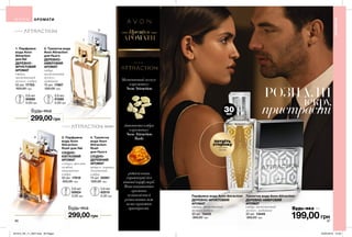 1
3
2
4
30мл
86 87
Парфумна вода Avon Attraction
ДЕРЕВНО-ФРУКТОВИЙ
АРОМАТ
ожина, магнетичний
мускус, амбра
30 мл 13433
360,00 грн
Туалетна вода Avon Attraction
ДЕРЕВНО-АМБРОВИЙ
АРОМАТ
імбир, магнетичний
мускус, ладанник
30 мл 13445
360,00 грн
299,00грн
1. Парфумна
вода Avon
Attraction
для Неї
ДЕРЕВНО-
ФРУКТОВИЙ
АРОМАТ
ожина,
магнетичний
мускус, амбра
50 мл 17753
520,00 грн
2. Туалетна вода
Avon Attraction
для Нього
ДЕРЕВНО-
АМБРОВИЙ
АРОМАТ
імбир,
магнетичний
мускус,
ладанник
75 мл 17897
520,00 грн
299,00грн
3. Парфумна
вода Avon
Attraction
Rush для Неї
СХІДНО-
КВІТКОВИЙ
АРОМАТ
суниця, жасмин
самбак,
гіпнотична
амбра
50 мл 17618
520,00 грн
0,6 мл
90680
5,00 грн
0,6 мл
60624
5,00 грн
0,6 мл
91689
5,00 грн
4. Туалетна
вода Avon
Attraction
Rush
для Нього
СХІДНО-
ДЕРЕВНИЙ
АРОМАТ
цитрус, кориця,
гіпнотична
амбра
75 мл 25081
520,00 грн
Магнетичниймускус
вароматах
Avon Attraction
гіпнотичнаамбра
вароматах
Avon Attraction
Rush
рідкісніноти,
характернідля
нішовоїпарфумерії.
Вонинаповнюють
аромати
чуттєвістюй
розпалюютьміж
вамисправжню
пристрасть.
РОЗПАЛИ
іскру
пристрасті
АРОМАТИ
АРОМАТИ
АРОМАТИ
Преміум
Будь-яка за
потріть
сторінку
і аромат
оживе
199,00грн
0,6 мл
62015
5,00 грн
Будь-яка
Будь-яка
201912_EE_11_0037.indd All Pages 22/05/2019 13:23
 