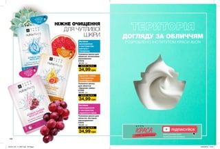 ДОГЛЯДУ ЗА ОБЛИЧЧЯМ
РОЗРОБЛЕНО ІНСТИТУТОМ КРАСИ AVON
108
Тканинна маска для
обличчя «Інтенсивне
зволоження»
27018
60,00 грн
Активне
зволоження
з екстрактом
кактуса і
гіалурону
НІЖНЕ ОЧИЩЕННЯ
ДЛЯ ЧУТЛИВОЇ
ШКІРИ
Ш О К - Ц І Н А
34,99 грн
Тканинна маска
для обличчя
«Здорове сяйво»
27259
60,00 грн
Здорове сяйво
з екстрактом
грейпфрута
Ш О К - Ц І Н А
34,99 грн
Тканинна маска для
обличчя «Активне
омолодження»
27674
60,00 грн
Активне
омолодження
з екстрактом
червоного вина
Ш О К - Ц І Н А
34,99 грн
ПІДПИСУЙСЯ
www.youtube.com/
AvonCosmeticsUkraine
201912_EE_11_0057.indd All Pages 23/05/2019 10:23
 
