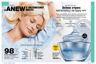 ДІЄ, ПОКИ
ТИ СПИШ
Гіалуронова кислота —
глибоке
зволоження
і повернення пружності
Кераміди —
попередження
втрати вологи
і зміцнення шкіри
Масло ши —
ідеальне
пом’якшення,
живлення шкіри
113
Зніми стрес
мегаполісу за одну ніч*
Стрес від роботи, міста, вечірок накопичується
в шкірі. Але вона не повинна страждати! Ти
завжди будеш виглядати відпочилою з нічною
зволожувальною маскою.
98%жінок підтвердили,
що маска повністю
відновлює та інтенсивно
зволожує шкіру
Улюблені продукти у міні-форматі
*Миттєвезволоженняшкіри
за15хвилинпіслязастосування
ЗANEWУ ВЕЛИКОМУ
МІСТІ
для будь-якого віку
Нічна маска для
обличчя «Захист
і Відновлення»
50 мл 06397
270,00 грн
189,00 грн
Пробний
зразок
2 мл
Очищувальна
вода для
обличчя
«Очищення»
3-в-1
50 мл 26205
80,00 грн
39,99 грн
Нічна маска
для обличчя
«Захист
і відновлення»
10 мл 04302
100,00 грн
49,99 грн
21741
10,00 грн
ОБЛИЧЧЯ
ОБЛИЧЧЯ
50мл 10мл
201912_EE_11_0064.indd All Pages 22/05/2019 10:48
 