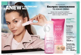 1
2
115
Експрес-зволоження
та ніжне сяйво
Компактний
стік-бальзам
З
Тонуючий крем
для обличчя ВВ+
Бракує часу на догляд та мейкап?
Зробити обличчя сяючим і свіжим ти можеш
прямо на ходу в темпі міста!
ЗАСТОСУВАННЯ:
нанеси на область
лоба, вилиці, під брови,
на ніс і ключиці.
з ультралегкими
частинками
для ідеального
сяйва шкіри
ANEWУ ВЕЛИКОМУ
МІСТІ
Для будь-якого віку
Зволожувальний
стік-бальзам для обличчя
«Заряд енергії. Сяйво»
11 г 67183
200,00 грн
139,00 грн
Тональний крем
для обличчя ВВ+ «Заряд
енергії. Досконалість»
SPF20 UVA/UVB
30 мл
200,00 грн139,00грн
Light
Світлий
20933
Light Medium
Кремовий
38693
ОБЛИЧЧЯ
ОБЛИЧЧЯ
СТІК-БАЛЬЗАМ +
ВВ-КРЕМ
миттєво освіжають
обличчя та покращують
тон шкіри
201912_EE_11_0059.indd All Pages 20/05/2019 13:30
 