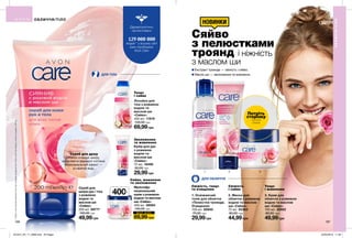 Missing
ProdName
75 мл 03363
185₽
105₽
1 2 3
Ш О К - Ц І Н А
186
НОВИНКИ
Потріть
сторінку
і аромат
оживе
Сяйво
з пелюстками
троянд і ніжність
з маслом ши
Екстракт троянди — свіжість і сяйво.
Масло ши — зволоження та живлення.ДЛЯ ТІЛА
ДЛЯ ОБЛИЧЧЯ
1. Освіжаючий
тонік для обличчя
«Пелюстки троянди.
Очищення»
100 мл 85940
70,00 грн
29,99грн
Лосьйон для
тіла з рожевою
водою та
маслом ши
«Сяйво»
400 мл 11919
130,00 грн
69,99грн
3. Крем для
обличчя з рожевою
водою та маслом
ши «Сяйво»
100 мл 30952
80,00 грн
49,99грн
Крем для рук
з рожевою
водою та
маслом ши
«Сяйво»
75 мл 18495
50,00 грн
29,99грн
Скраб для
шкіри рук і тіла
з рожевою
водою та
маслом ши
«Сяйво»
200 мл 69777
100,00 грн
49,99грн
2. Маска для
обличчя з рожевою
водою та маслом
ши «Сяйво»
75 мл 03363
80,00 грн
44,99грн
Мультифу-
нкціональний
крем з рожевою
водою та маслом
ши «Сяйво»
400 мл 59064
140,00 грн
69,99грн
Скраб для душу
Ніжно очищує шкіру,
видаляючи відмерлі клітини.
Максимальний ефект —
в гарячій воді.
ОБЛИЧЧЯ/ТІЛО
ОБЛИЧЧЯ/ТІЛО
Свіжість, тонус
та очищення
Тонус
і сяйво
Тонус
і живлення
Зволоження
та живлення
Свіжість
і сяйво
Сяйво, живлення
та зволоження
Дерматологічно
протестовано
людей * у всьому світі
вже спробували
Avon Care
*ЗгіднозвнутрішнімиданимиAvonпропродажіпродукціїAvonCareвсвітізаперіодзсічняпогрудень2017р
187
400мл
201912_EE_11_0098.indd All Pages 22/05/2019 11:30
 