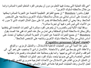"
‫ال‬ ‫برت‬ ‫ال‬ ‫عدم‬ ‫الم‬ ‫الفري‬ ‫وض‬ ‫ي‬ ‫أن‬ ‫يون‬ ‫م‬ ‫عدم‬ ‫ال‬ ‫ا‬ ‫في‬ ‫دث‬ ‫ي‬ ‫ي‬ ‫ال‬ ‫العمدية‬ ‫مدك‬ ‫هي‬
‫وإنما‬ ‫مباشرت‬
‫اآلخري‬ ‫لمدوك‬ ‫ه‬ ‫ظ‬ ‫مال‬ ‫خالل‬ ‫م‬
. "
.
‫باندورا‬ ‫فيقول‬
Bandura
"
‫يمد‬ ‫المباشرت‬ ‫مربة‬ ‫ال‬ ‫م‬ ‫الناجمة‬ ‫عديمية‬ ‫ال‬ ‫الظواهر‬ ‫جميع‬ ‫إن‬
‫ا‬ ‫ن‬
‫م‬ ‫الشـ‬ ‫مد‬ ‫افـمه‬ ‫ونـ‬ ‫اآلخري‬ ‫وـدوك‬ ‫ـظة‬ ‫مـال‬ ‫خـالل‬ ‫م‬ ‫مبايلي‬ ‫أوـا‬ ‫مد‬ ‫ـدث‬ ‫م‬ ‫أن‬
‫الذي‬ ‫وف‬ ‫ال‬ ‫المثال‬ ‫وبيب‬ ‫مد‬ ‫لنا‬ ‫يفمر‬ ‫قد‬ ‫ظة‬ ‫بالمال‬ ‫عدم‬ ‫ال‬ ‫أن‬ ‫يعني‬ ‫وهذا‬ ‫ظ‬ ‫المال‬
‫له‬ ‫مبرر‬ ‫ال‬
‫مباشرت‬ ‫ممربة‬ ‫أي‬ ‫ا‬ ‫في‬ ‫لدمرء‬ ‫ليس‬ ‫ي‬ ‫ال‬ ‫اوشياء‬ ‫م‬
. ."
‫عدي‬ ‫الم‬ ‫برات‬ ‫ال‬ ‫إل‬ ‫مباشرت‬ ‫الفري‬ ‫عرض‬ ‫ي‬ ‫أن‬ ‫بالضرورت‬ ‫ليس‬ ‫اآللية‬ ‫ذه‬ ‫ل‬ ‫ووفقا‬
‫ا‬ ‫عدم‬ ‫ي‬ ‫مي‬ ‫ت‬
‫ي‬ ‫دي‬ ‫ال‬ ‫هذا‬ ‫ففي‬ ‫برات‬ ‫ال‬ ‫هذه‬ ‫مثب‬ ‫ممار‬ ‫وهي‬ ‫دفة‬ ‫الم‬ ‫النماذج‬ ‫ظة‬ ‫مال‬ ‫له‬ ‫يمد‬ ‫ولد‬
‫قول‬
Bandura
"
‫م‬ ‫دث‬ ‫م‬ ‫أن‬ ‫ا‬ ‫يمدن‬ ‫المباشرت‬ ‫مربة‬ ‫ال‬ ‫أو‬ ‫برت‬ ‫ال‬ ‫م‬ ‫الناجمة‬ ‫برات‬ ‫ال‬ ‫جميع‬ ‫إن‬
‫د‬
‫ظ‬ ‫المال‬ ‫م‬ ‫الش‬ ‫مد‬ ‫افمه‬ ‫ون‬ ‫اآلخري‬ ‫ودوك‬ ‫ظة‬ ‫مال‬ ‫خالل‬ ‫م‬ ‫مبايلي‬ ‫أوا‬
. "
•
‫المعرفية‬ ‫العمليات‬
Cognitive processes
:
‫وال‬ ، ‫الرماي‬ ‫مثيب‬ ‫وال‬ ، ‫دالل‬ ‫ماالو‬ ‫الداخدية‬ ‫العمديات‬ ‫يور‬ ‫ال‬ ‫المبدأ‬ ‫هذا‬ ‫يشير‬
‫وقع‬
‫مابة‬ ‫واالو‬ ‫المثير‬ ‫بي‬ ‫ووط‬ ‫ي‬ ‫الذي‬ ‫قاي‬ ‫واالم‬
.
‫مد‬ ‫ميب‬ ‫يم‬ ‫ال‬ ‫ارايي‬ ‫فاإلنمان‬
‫ال‬ ‫آلي‬ ‫و‬ ‫ن‬
‫وامطاف‬ ‫ومفميرها‬ ‫المعدومات‬ ‫هذه‬ ‫بمعالمة‬ ‫يقو‬ ‫وانما‬ ‫ا‬ ‫يواج‬ ‫ي‬ ‫ال‬ ‫والمثيرات‬ ‫المواقت‬
‫ا‬
‫دفة‬ ‫الم‬ ‫المثيرات‬ ‫و‬ ‫ن‬ ‫الفري‬ ‫ودوك‬ ‫دي‬ ‫ي‬ ‫ا‬ ‫ضوف‬ ‫في‬ ‫ي‬ ‫وال‬ ‫اغة‬ ‫ال‬ ‫المعاني‬
.
‫ال‬ ‫فمير‬ ‫ل‬ ‫ضروري‬ ‫ارجية‬ ‫ال‬ ‫داث‬ ‫او‬ ‫م‬ ‫دالل‬ ‫االو‬ ‫مد‬ ‫القافم‬ ‫الرماي‬ ‫مثيب‬ ‫ال‬ ‫إن‬
‫الدبير‬ ‫نوع‬
‫مامة‬ ‫اإلنماني‬ ‫عدم‬ ‫ال‬ ‫في‬ ‫هامة‬ ‫المعرفية‬ ‫العمديات‬ ‫وهذه‬ ‫اإلنمان‬ ‫لعمب‬
.
 