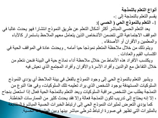 ‫بالنمذجة‬ ‫التعلم‬ ‫أنواع‬
‫إل‬ ‫بالنمذجة‬ ‫عدم‬ ‫ال‬ ‫يقمم‬
:
-
1
-
‫الحي‬ ‫بالنموذج‬ ‫التعلم‬
(
‫الحسي‬
)
:
‫ي‬ ‫و‬ ‫ف‬ ‫شارا‬ ‫ان‬ ‫النموذج‬ ‫طريق‬ ‫م‬ ‫عدم‬ ‫ال‬ ‫أشدال‬ ‫أمثر‬ ‫المباشر‬ ‫مي‬ ‫ال‬ ‫عدم‬ ‫ال‬ ‫يعد‬
‫في‬ ‫غالبا‬ ‫دث‬
‫ما‬ ‫مرار‬ ‫باو‬ ‫ظ‬ ‫المال‬ ‫م‬ ‫مع‬ ‫عامب‬ ‫ي‬ ‫الذي‬ ‫اص‬ ‫اوش‬ ‫ضم‬ ‫م‬ ‫ي‬ ‫ال‬ ‫مامية‬ ‫االج‬ ‫المواقت‬
‫آلباء‬
‫اوغدقاء‬ ‫أو‬ ‫واوقران‬ ‫والمعدمي‬
.
‫أمامه‬ ‫يا‬ ‫نموذجا‬ ‫عدم‬ ‫الم‬ ‫ظة‬ ‫مال‬ ‫خالل‬ ‫م‬ ‫ذلك‬ ‫م‬ ‫وي‬
,
‫ف‬ ‫ية‬ ‫ال‬ ‫المواقت‬ ‫في‬ ‫مايت‬ ‫دث‬ ‫وي‬
‫ي‬
‫والعايات‬ ‫القيم‬ ‫ماب‬ ‫ام‬
.
‫عدم‬ ‫ن‬ ‫فن‬ ‫البيئة‬ ‫في‬ ‫ية‬ ‫نماذج‬ ‫أياء‬ ‫ظة‬ ‫مال‬ ‫خالل‬ ‫م‬ ‫اونماط‬ ‫هذه‬ ‫اوفراي‬ ‫مب‬ ‫ويد‬
‫م‬
‫فيه‬ ‫نعيا‬ ‫الذي‬ ‫مع‬ ‫المم‬ ‫وأفراي‬ ‫واوقران‬ ‫اوورت‬ ‫وأفراي‬ ‫الوالدي‬ ‫مع‬ ‫فامب‬ ‫ال‬ ‫خالل‬
‫يؤي‬ ‫أي‬ ‫ظ‬ ‫المال‬ ‫بيئة‬ ‫في‬ ‫بالفعب‬ ‫النموذج‬ ‫وجوي‬ ‫إل‬ ‫ي‬ ‫ال‬ ‫بالنموذج‬ ‫عدم‬ ‫ال‬ ‫ويشير‬
‫َموذج‬‫ن‬‫ال‬ ‫ي‬
‫ا‬ ‫هذا‬ ‫وفي‬ ،‫المدوميات‬ ‫مدك‬ ‫معديمه‬ ‫يراي‬ ‫الذي‬ ‫م‬ ‫الش‬ ‫بوجوي‬ ‫دفة‬ ‫المم‬ ‫المدوميات‬
‫م‬ ‫لنوع‬
‫او‬ ‫إذا‬ ‫فعال‬ ‫ية‬ ‫ال‬ ‫بالنمذجة‬ ‫عدم‬ ‫ال‬ ‫ويعد‬ ‫المدوميات‬ ‫مراقبة‬ ‫م‬ ‫الش‬ ‫م‬ ‫يطدب‬ ‫النمذجة‬
‫بنماح‬ ‫عمب‬
‫ال‬ ‫المماروات‬ ‫م‬ ‫مثير‬ ‫دث‬ ‫ي‬ ‫فقد‬ ‫وإال‬ ‫فعالة‬ ‫النمذجة‬ ‫لدون‬ ‫مدريب‬ ‫إل‬ ‫اج‬ ‫ي‬ ‫إنه‬ ‫إال‬ ،
‫اطئة‬
.
‫ا‬ ‫المباشرت‬ ‫مية‬ ‫ال‬ ‫برات‬ ‫ال‬ ‫ارمباط‬ ‫إل‬ ‫ي‬ ‫ال‬ ‫النموذج‬ ‫لمثيرات‬ ‫عرض‬ ‫ال‬ ‫يؤيي‬ ‫مما‬
‫ابعة‬ ‫لم‬
‫م‬ ‫ال‬ ‫المثيرات‬ ‫وبي‬ ‫ا‬ ‫بين‬ ‫مباشر‬ ‫شرطي‬ ‫ارمباط‬ ‫غورت‬ ‫في‬ ‫ر‬ ‫مظ‬ ‫ي‬ ‫ال‬ ‫بالمثيرات‬
‫ية‬
.
 
