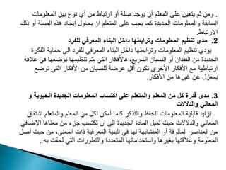 .
‫المعلو‬ ‫بين‬ ‫نوع‬ ‫أي‬ ‫من‬ ‫ارتباط‬ ‫أو‬ ‫صلة‬ ‫يوجد‬ ‫أن‬ ‫المعلم‬ ‫على‬ ‫يتعين‬ ‫ثم‬ ‫ومن‬
‫مات‬
‫الصل‬ ‫هذه‬ ‫إيجاد‬ ‫يحاول‬ ‫ان‬ ‫المتعلم‬ ‫على‬ ‫يجب‬ ‫كما‬ ‫الجديدة‬ ‫والمعلومات‬ ‫السابقة‬
‫ذلك‬ ‫أو‬ ‫ة‬
‫االرتباط‬
.
2
.
‫للفرد‬ ‫المعرفي‬ ‫البناء‬ ‫داخل‬ ‫وترابطها‬ ‫المعلومات‬ ‫تنظيم‬ ‫مدى‬
‫ا‬ ‫حماية‬ ‫الى‬ ‫للفرد‬ ‫المعرفي‬ ‫البناء‬ ‫داخل‬ ‫وترابطها‬ ‫المعلومات‬ ‫تنظيم‬ ‫يؤدي‬
‫لفكرة‬
‫بوض‬ ‫تنظيمها‬ ‫يتم‬ ‫التي‬ ‫فاألفكار‬ ،‫السريع‬ ‫النسيان‬ ‫أو‬ ‫الفقدان‬ ‫من‬ ‫الجديدة‬
‫عالقة‬ ‫في‬ ‫عها‬
‫ت‬ ‫التي‬ ‫األفكار‬ ‫من‬ ‫للنسيان‬ ‫عرضة‬ ‫أقل‬ ‫تكون‬ ‫األخرى‬ ‫األفكار‬ ‫مع‬ ‫ارتباطية‬
‫وضع‬
‫األفكار‬ ‫من‬ ‫غيرها‬ ‫عن‬ ‫بمعزل‬
.
3
.
‫و‬ ‫الحيوية‬ ‫الجديدة‬ ‫المعلومات‬ ‫اكتساب‬ ‫على‬ ‫والمتعلم‬ ‫المعلم‬ ‫من‬ ‫كل‬ ‫قدرة‬ ‫مدى‬
‫والدالالت‬ ‫المعاني‬
‫والمتع‬ ‫المعلم‬ ‫من‬ ‫لكل‬ ‫أمكن‬ ‫كلما‬ ‫والتذكر‬ ‫للحفظ‬ ‫المعلومات‬ ‫قابلية‬ ‫تزايد‬
‫اشتقاق‬ ‫لم‬
‫اإل‬ ‫معناها‬ ‫من‬ ‫جزء‬ ‫تكتسب‬ ‫ان‬ ‫الى‬ ‫الجديدة‬ ‫المادة‬ ‫تميل‬ ‫حيث‬ ‫والدالالت‬ ‫المعاني‬
‫ضافي‬
‫من‬ ،‫المعنى‬ ‫ذات‬ ‫المعرفية‬ ‫البنية‬ ‫في‬ ‫لها‬ ‫المتشابهة‬ ‫أو‬ ‫المألوفة‬ ‫العناصر‬ ‫من‬
‫أصل‬ ‫حيث‬
‫به‬ ‫لحقت‬ ‫التي‬ ‫والتطورات‬ ‫المتعددة‬ ‫واستخداماتها‬ ‫بغيرها‬ ‫وعالقتها‬ ‫المعلومة‬
.
 