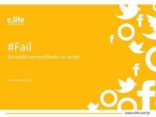 #Fail:
Decepção compartilhada via twitter.



Outubro de 2011




                                      www.elife.com.br
 