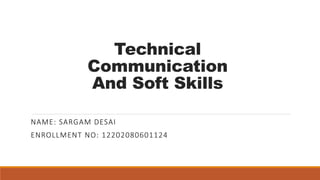 Technical
Communication
And Soft Skills
NAME: SARGAM DESAI
ENROLLMENT NO: 12202080601124
 