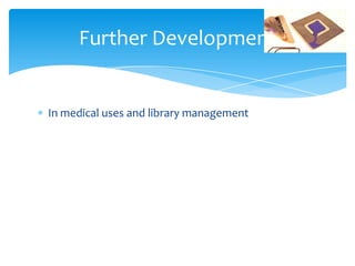 Further Development


In medical uses and library management
 