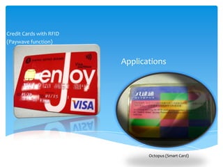 Credit Cards with RFID
(Paywave function)


                         Applications




                                Octopus (Smart Card)
 