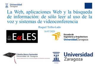 La Web, aplicaciones Web y la búsqueda
de información: de sólo leer al uso de la
voz y sistemas de videoconferencia
Raquel Trillo-Lado
16/07/2020
 