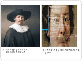 렘브란트풍 그림을 그린 인공지능의 프로
그램 코드
• 넥스트 렘브란트 프로젝트
• 렘브란트의 화풍을 모방
 