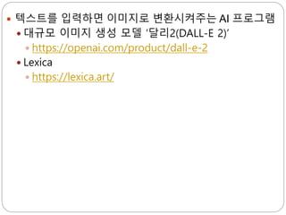  텍스트를 입력하면 이미지로 변환시켜주는 AI 프로그램
 대규모 이미지 생성 모델 ‘달리2(DALL-E 2)’
 https://openai.com/product/dall-e-2
 Lexica
 https://lexica.art/
 
