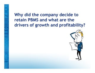 Why did the company decide to
retain PBMS and what are the
drivers of growth and profitability?
 
