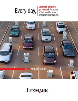 Lexmark printers
Every day,      go to work for some
                of the world’s most
                important companies.




     2006 ANNUAL REPORT
 