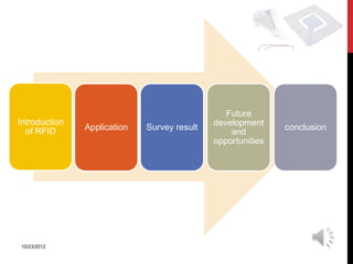 Future
Introduction                                 development
  of RFID      Application   Survey result                   conclusion
                                                 and
                                             opportunities




10/23/2012
 