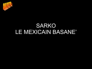 SARKO LE MEXICAIN BASANE’ CALISTO 