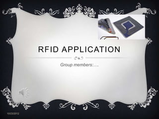 RFID APPLICATION
                 Group members:….




10/23/2012
 