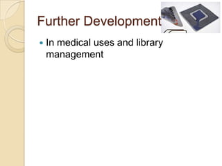 Further Development
   In medical uses and library
    management
 
