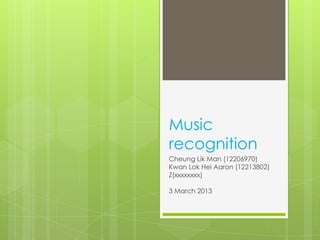 Music
recognition
Cheung Lik Man (12206970)
Kwan Lok Hei Aaron (12213802)
Z(xxxxxxxx)

3 March 2013
 
