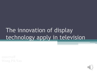 The innovation of display
  technology apply in television


12207128
Wong Pik Yan
 