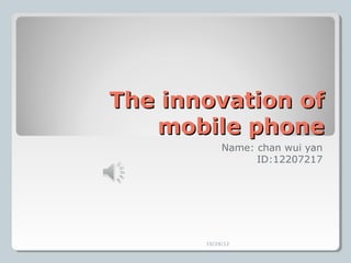 The innovation of
   mobile phone
            Name: chan wui yan
                  ID:12207217




       10/24/12
 