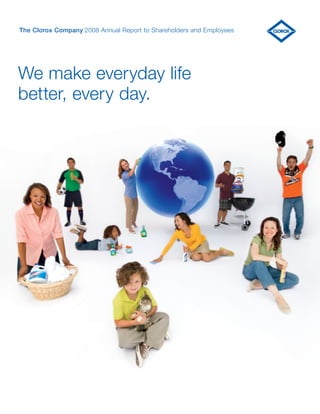 The Clorox Company 2008 Annual Report to Shareholders and Employees




We make everyday life
better, every day.
 