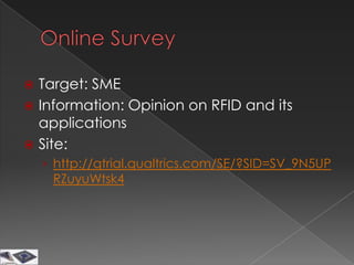  Target: SME
 Information: Opinion on RFID and its
  applications
 Site:
    › http://qtrial.qualtrics.com/SE/?SID=SV_9N5UP
     RZuyuWtsk4
 