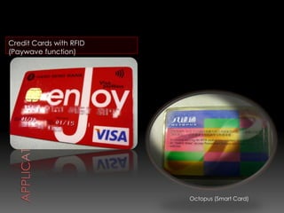Credit Cards with RFID
(Paywave function)




                         Octopus (Smart Card)
 