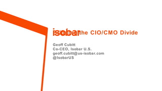 Bridging the CIO/CMO Divide
Geoff Cubitt
Co-CEO, Isobar U.S.
geoff.cubitt@ us-isobar.com
@ IsobarUS

1.

Property of Isobar. Privileged & Confidential.

 