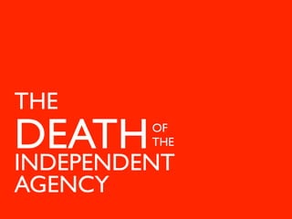 THE
DEATH    OF
         THE

INDEPENDENT
AGENCY
 