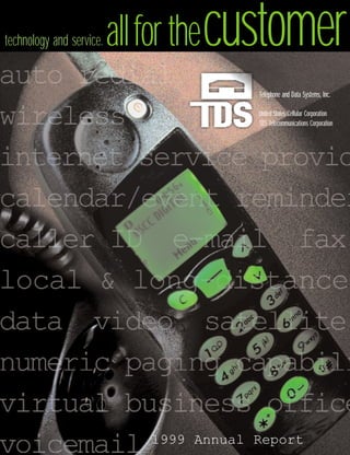 allfor thecustomer
technology and service.


                                         Telephone and Data Systems, Inc.

                                         United States Cellular Corporation
                                         TDS Telecommunications Corporation




                             1999 Annual Report
 