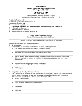 UNITED STATES
                                 SECURITIES AND EXCHANGE COMMISSION
                                         Washington, D.C. 20549

                                            SCHEDULE 14A
                                  Proxy Statement Pursuant to Section 14(a) of
                          the Securities Exchange Act of 1934 (Amendment No.          )

Filed by the Registrant ⌧
Filed by a Party other than the Registrant
Check the appropriate box:
     Preliminary Proxy Statement
     Confidential, for Use of the Commission Only (as permitted by Rule 14a-6(e)(2))
⌧ Definitive Proxy Statement
     Definitive Additional Materials
     Soliciting Material Pursuant to §240.14a-12

                                     United States Cellular Corporation
                                 (Name of Registrant as Specified In Its Charter)

                   (Name of Person(s) Filing Proxy Statement, if other than the Registrant)

Payment of Filing Fee (Check the appropriate box):
⌧ No fee required.
   Fee computed on table below per Exchange Act Rules 14a-6(i)(1) and 0-11.
   (1) Title of each class of securities to which transaction applies:


    (2)   Aggregate number of securities to which transaction applies:


    (3)   Per unit price or other underlying value of transaction computed pursuant to Exchange Act
          Rule 0-11 (set forth the amount on which the filing fee is calculated and state how it was
          determined):


    (4)   Proposed maximum aggregate value of transaction:


    (5)   Total fee paid:


    Fee paid previously with preliminary materials.
    Check box if any part of the fee is offset as provided by Exchange Act Rule 0-11(a)(2) and identify the
    filing for which the offsetting fee was paid previously. Identify the previous filing by registration
    statement number, or the Form or Schedule and the date of its filing.
    (1) Amount Previously Paid:


    (2)   Form, Schedule or Registration Statement No.:


    (3)   Filing Party:


    (4)   Date Filed:
 