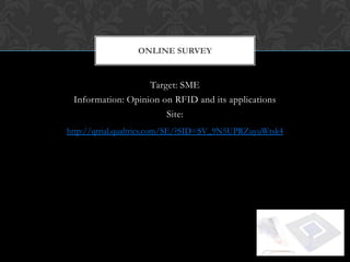 ONLINE SURVEY


                   Target: SME
 Information: Opinion on RFID and its applications
                       Site:
http://qtrial.qualtrics.com/SE/?SID=SV_9N5UPRZuyuWtsk4
 
