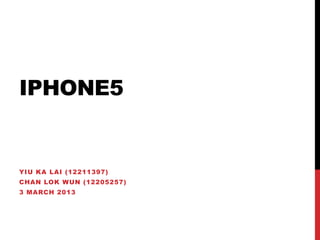 IPHONE5


YIU KA LAI (12211397)
CHAN LOK WUN (12205257)
3 MARCH 2013
 